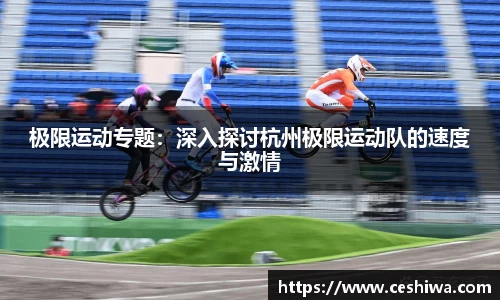 极限运动专题：深入探讨杭州极限运动队的速度与激情